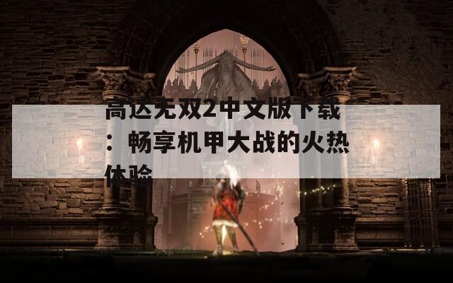 高达无双2中文版下载：畅享机甲大战的火热体验