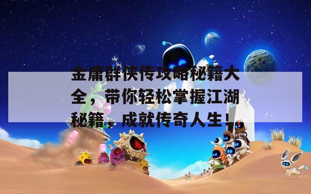 金庸群侠传攻略秘籍大全，带你轻松掌握江湖秘籍，成就传奇人生！