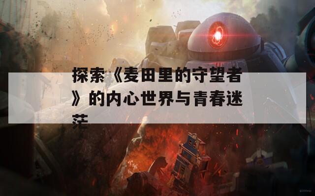探索《麦田里的守望者》的内心世界与青春迷茫