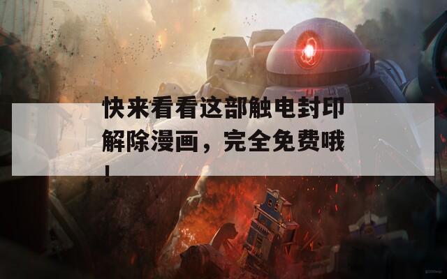 快来看看这部触电封印解除漫画，完全免费哦！