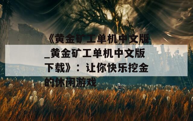 《黄金矿工单机中文版_黄金矿工单机中文版下载》：让你快乐挖金的休闲游戏