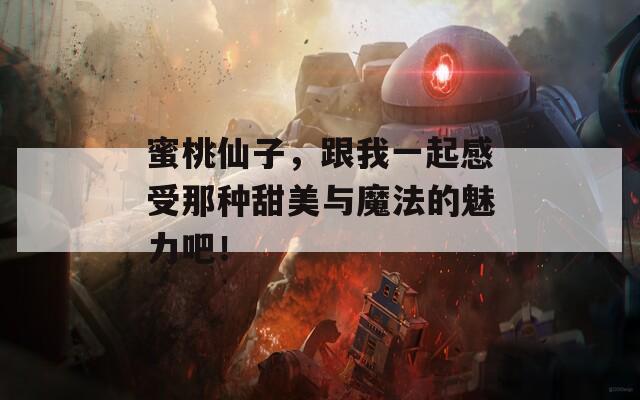 蜜桃仙子，跟我一起感受那种甜美与魔法的魅力吧！