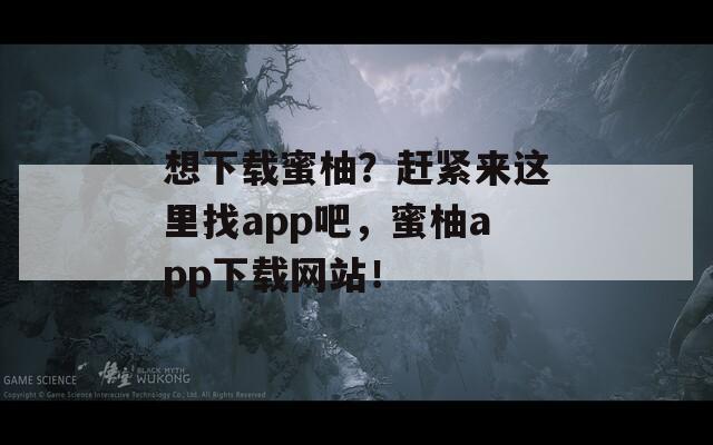 想下载蜜柚？赶紧来这里找app吧，蜜柚app下载网站！