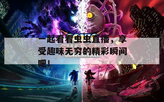 一起看看虫虫直播，享受趣味无穷的精彩瞬间吧！
