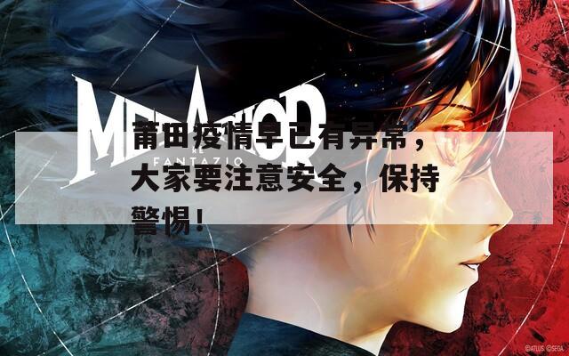 莆田疫情早已有异常，大家要注意安全，保持警惕！