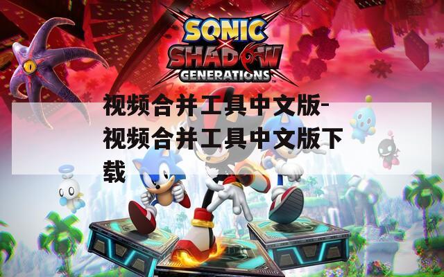 视频合并工具中文版-视频合并工具中文版下载