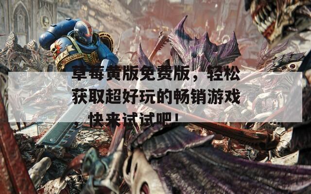 草莓黄版免费版，轻松获取超好玩的畅销游戏，快来试试吧！