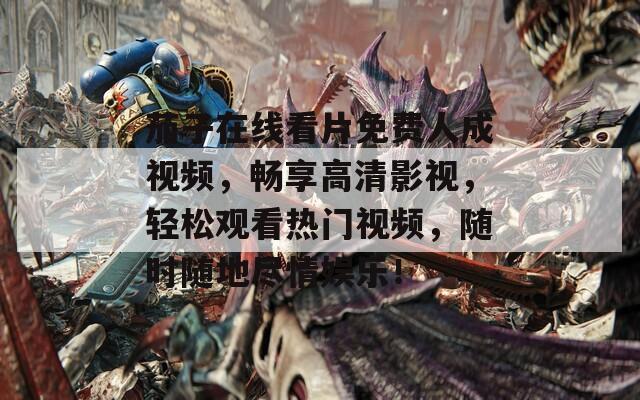 茄子在线看片免费人成视频，畅享高清影视，轻松观看热门视频，随时随地尽情娱乐！