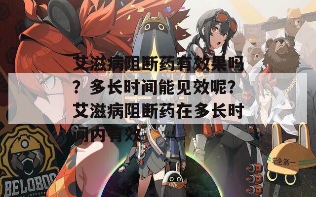 艾滋病阻断药有效果吗？多长时间能见效呢？艾滋病阻断药在多长时间内有效