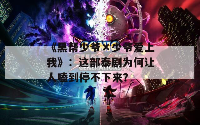 《黑帮少爷×少爷爱上我》：这部泰剧为何让人嗑到停不下来？
