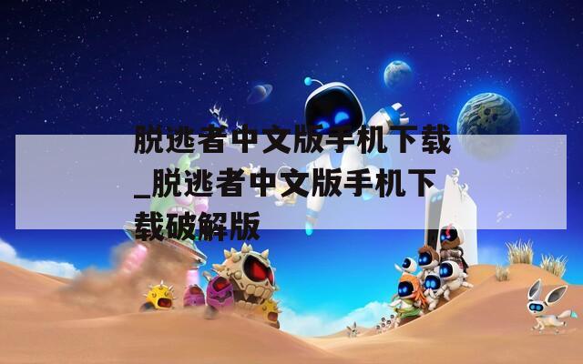 脱逃者中文版手机下载_脱逃者中文版手机下载破解版