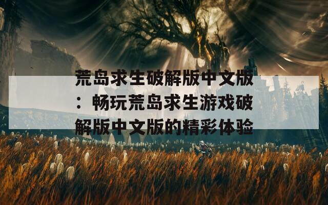 荒岛求生破解版中文版：畅玩荒岛求生游戏破解版中文版的精彩体验