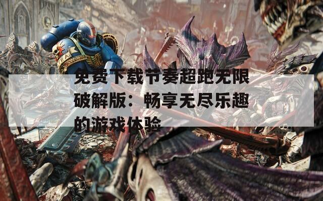免费下载节奏超跑无限破解版：畅享无尽乐趣的游戏体验
