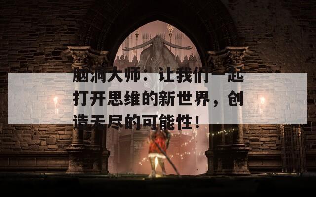 脑洞大师：让我们一起打开思维的新世界，创造无尽的可能性！