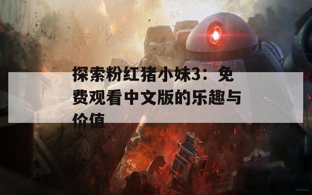探索粉红猪小妹3：免费观看中文版的乐趣与价值