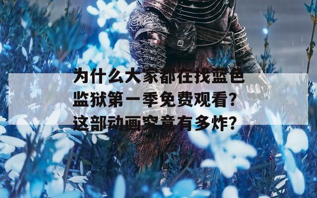 为什么大家都在找蓝色监狱第一季免费观看？这部动画究竟有多炸？