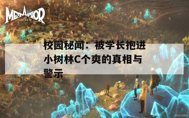 校园秘闻：被学长抱进小树林C个爽的真相与警示