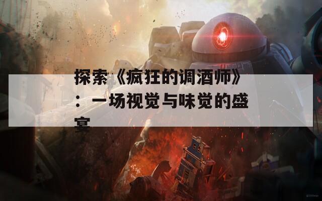 探索《疯狂的调酒师》：一场视觉与味觉的盛宴