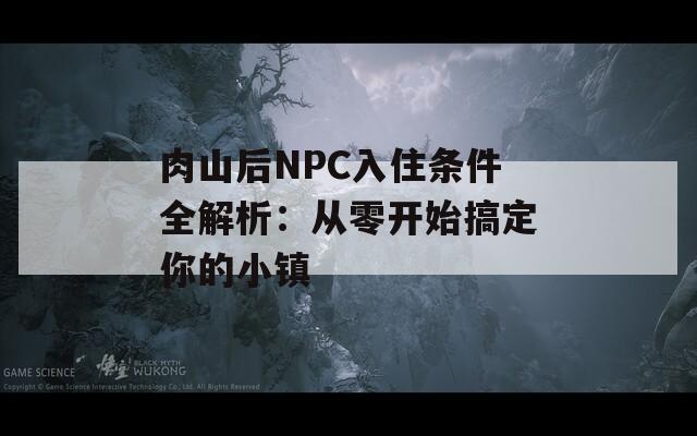 肉山后NPC入住条件全解析：从零开始搞定你的小镇