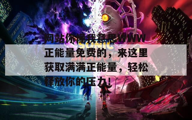 网站你懂我意思WWW正能量免费的，来这里获取满满正能量，轻松释放你的压力！