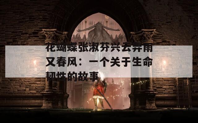 花蝴蝶张淑芬兴云弄雨又春风：一个关于生命韧性的故事