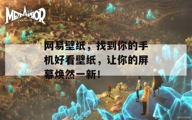 网易壁纸，找到你的手机好看壁纸，让你的屏幕焕然一新！