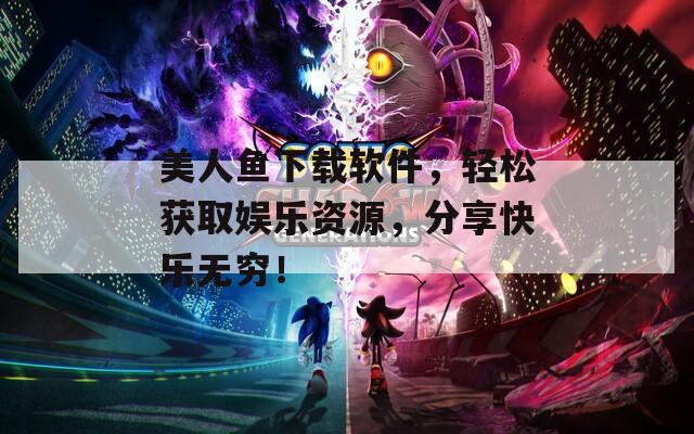 美人鱼下载软件，轻松获取娱乐资源，分享快乐无穷！