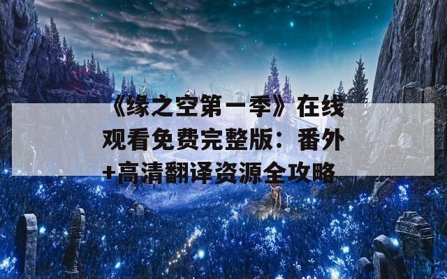 《缘之空第一季》在线观看免费完整版：番外+高清翻译资源全攻略