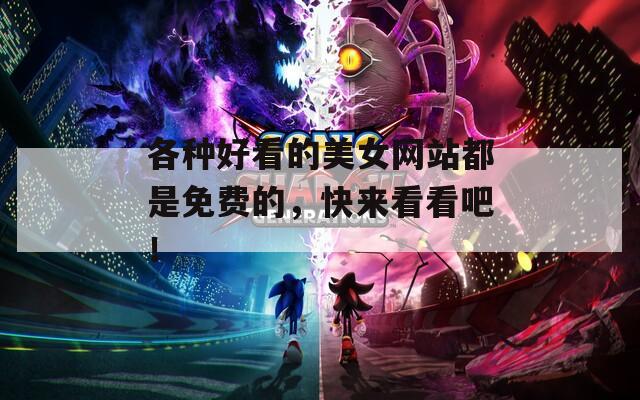各种好看的美女网站都是免费的，快来看看吧！
