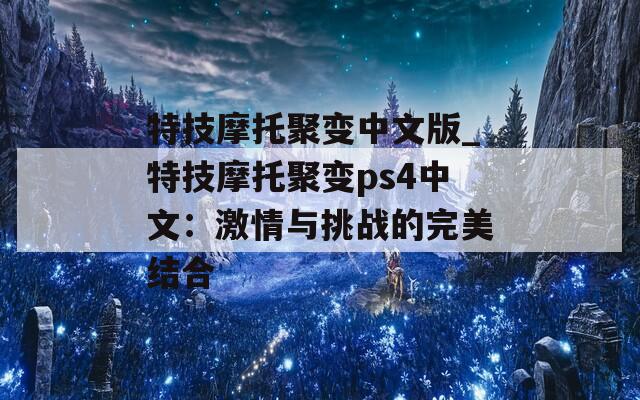 特技摩托聚变中文版_特技摩托聚变ps4中文：激情与挑战的完美结合