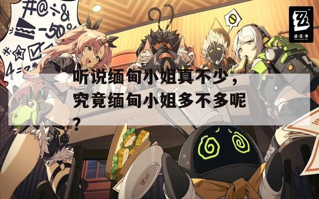 听说缅甸小姐真不少，究竟缅甸小姐多不多呢？