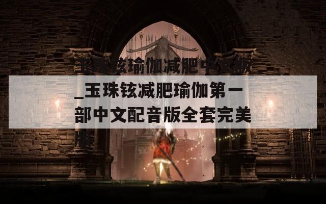 玉珠铉瑜伽减肥中文版_玉珠铉减肥瑜伽第一部中文配音版全套完美版
