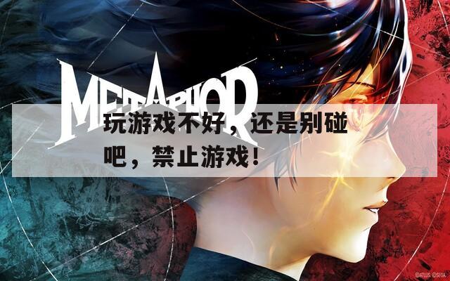 玩游戏不好，还是别碰吧，禁止游戏！