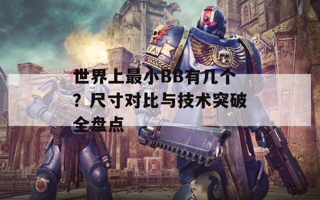 世界上最小BB有几个？尺寸对比与技术突破全盘点