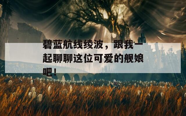 碧蓝航线绫波，跟我一起聊聊这位可爱的舰娘吧！