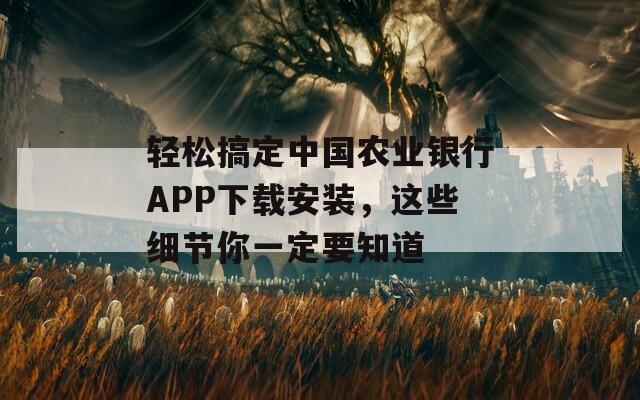 轻松搞定中国农业银行APP下载安装，这些细节你一定要知道