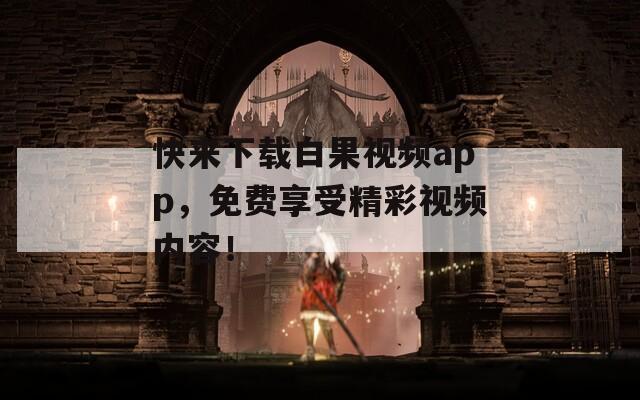 快来下载白果视频app，免费享受精彩视频内容！