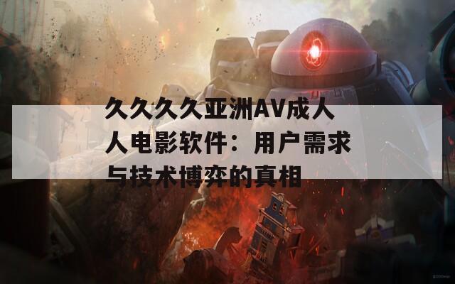 久久久久亚洲AV成人人电影软件：用户需求与技术博弈的真相