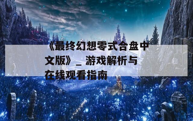 《最终幻想零式合盘中文版》_ 游戏解析与在线观看指南