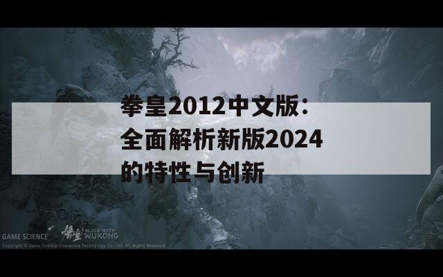 拳皇2012中文版：全面解析新版2024的特性与创新