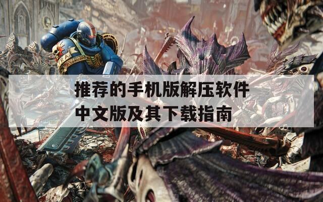 推荐的手机版解压软件中文版及其下载指南