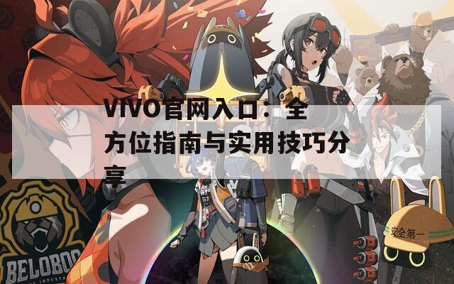 VIVO官网入口：全方位指南与实用技巧分享