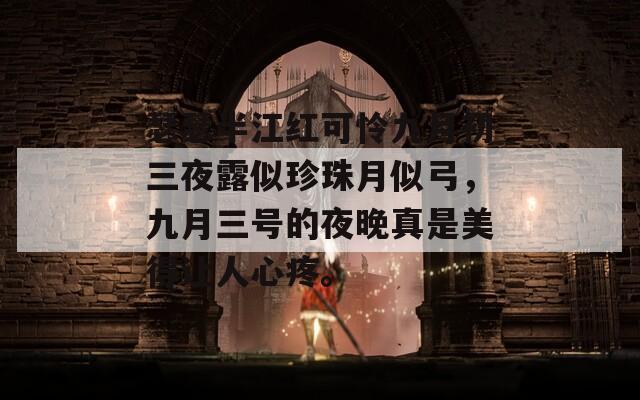 瑟瑟半江红可怜九月初三夜露似珍珠月似弓，九月三号的夜晚真是美得让人心疼。