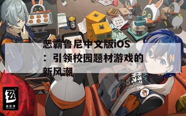 恶霸鲁尼中文版iOS：引领校园题材游戏的新风潮