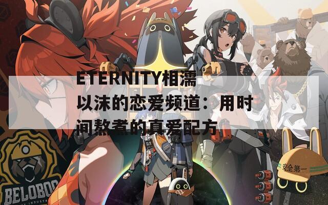 ETERNITY相濡以沫的恋爱频道：用时间熬煮的真爱配方