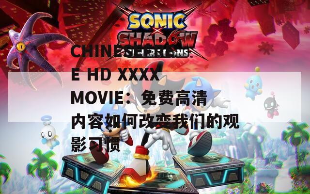 CHINESEFREE HD XXXX MOVIE：免费高清内容如何改变我们的观影习惯