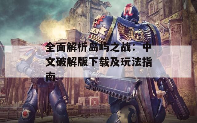 全面解析岛屿之战：中文破解版下载及玩法指南