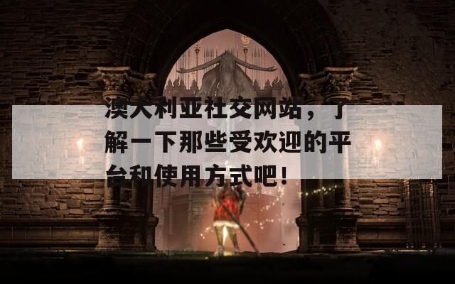 澳大利亚社交网站，了解一下那些受欢迎的平台和使用方式吧！