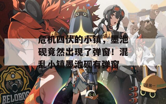 危机四伏的小镇，墨池砚竟然出现了弹窗！混乱小镇墨池砚有弹窗