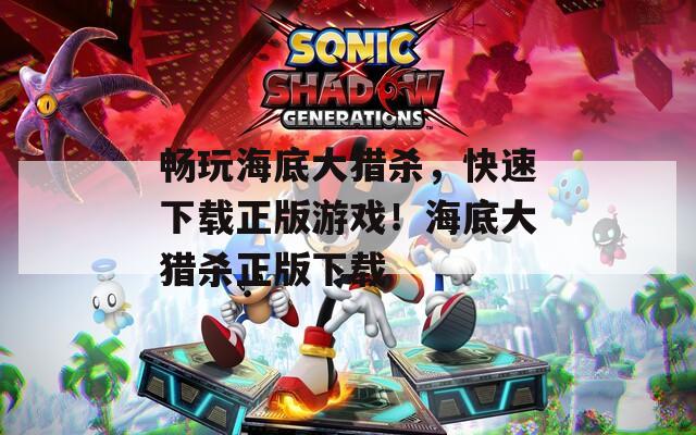 畅玩海底大猎杀，快速下载正版游戏！海底大猎杀正版下载